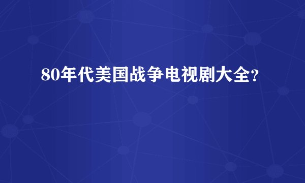 80年代美国战争电视剧大全？