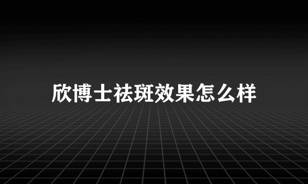 欣博士祛斑效果怎么样