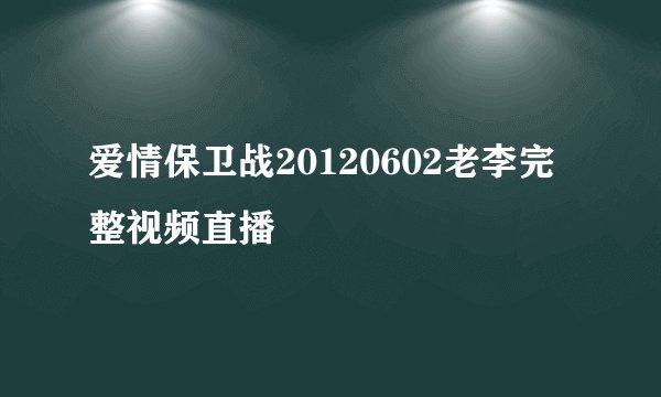 爱情保卫战20120602老李完整视频直播