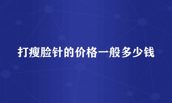 打瘦脸针的价格一般多少钱