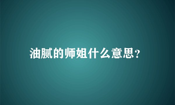 油腻的师姐什么意思？