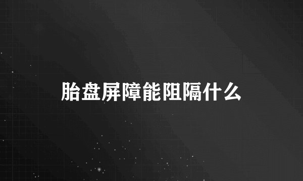胎盘屏障能阻隔什么