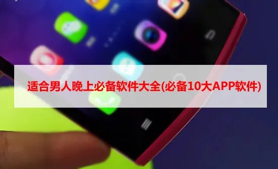 适合男人晚上必备软件大全(必备10大APP软件)