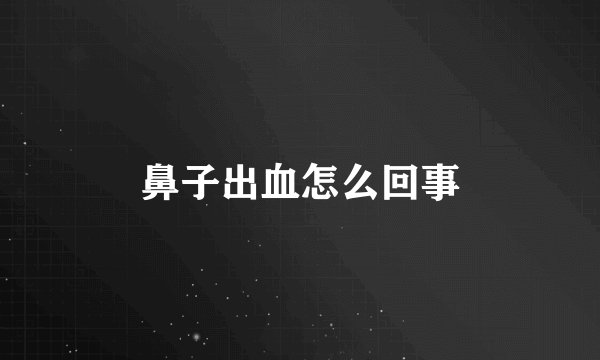 鼻子出血怎么回事