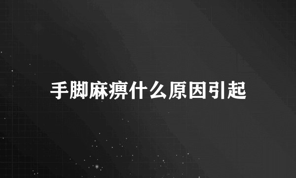 手脚麻痹什么原因引起