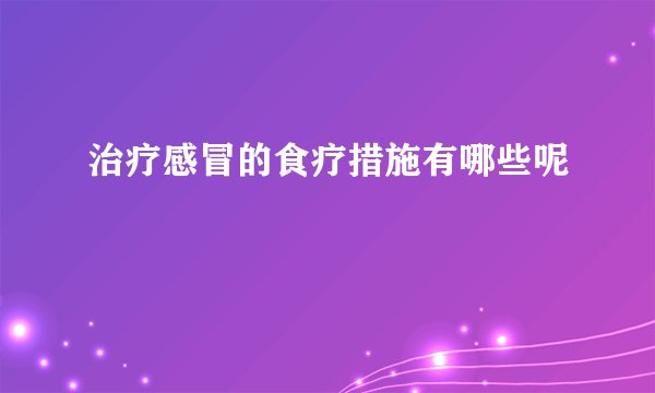 治疗感冒的食疗措施有哪些呢