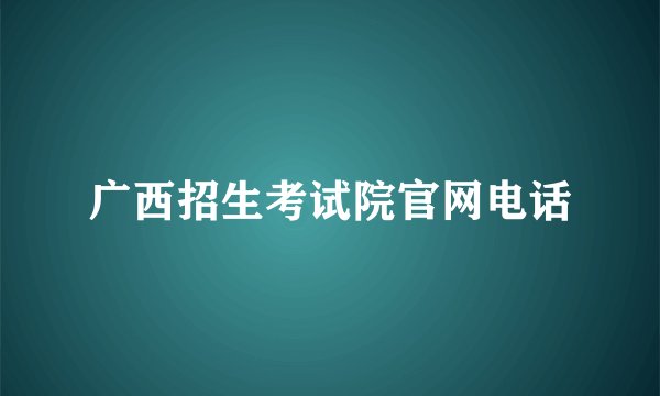 广西招生考试院官网电话