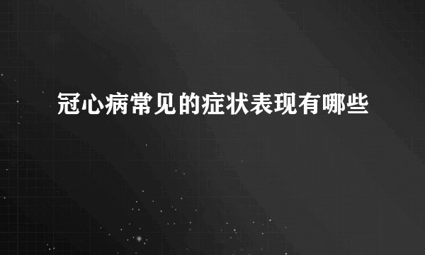 冠心病常见的症状表现有哪些