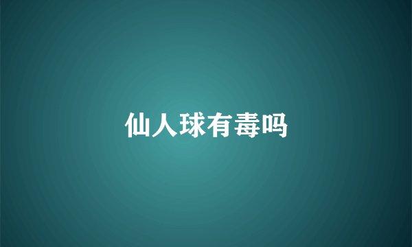 仙人球有毒吗