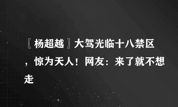 〖杨超越〗大驾光临十八禁区,惊为天人!网友:来了就不想走