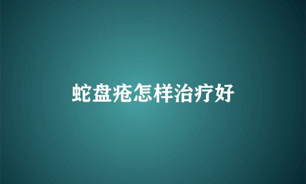 蛇盘疮怎样治疗好