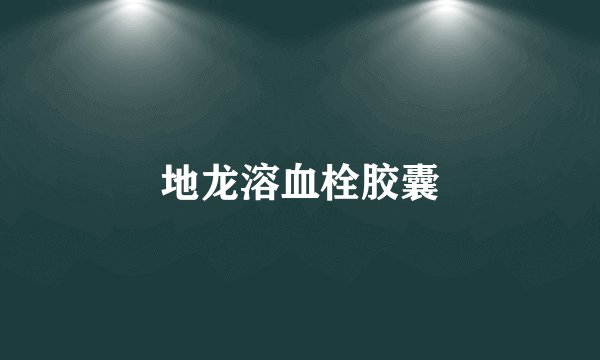 地龙溶血栓胶囊