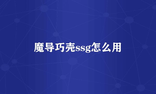魔导巧壳ssg怎么用