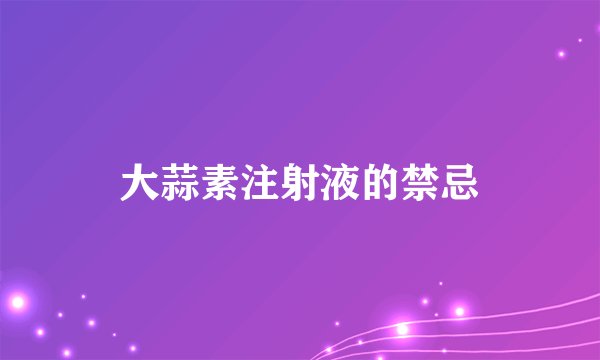大蒜素注射液的禁忌
