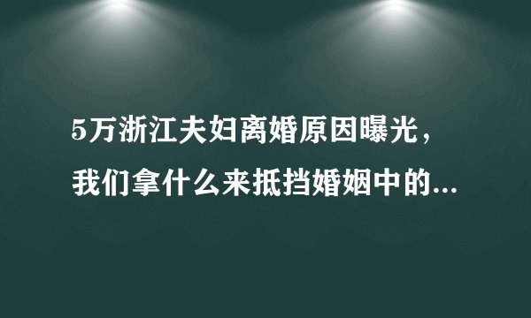 5万浙江夫妇离婚原因曝光，我们拿什么来抵挡婚姻中的柴米油盐