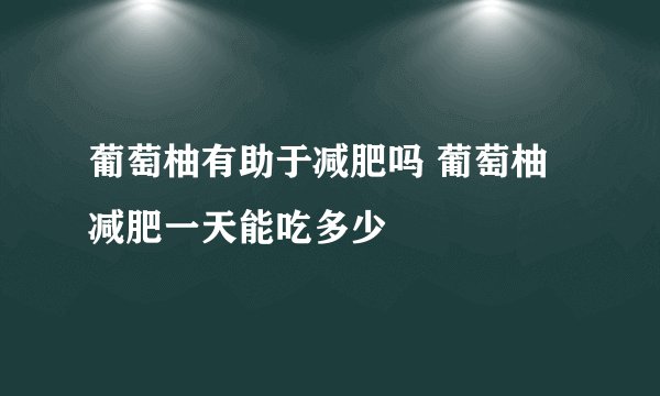 葡萄柚有助于减肥吗 葡萄柚减肥一天能吃多少