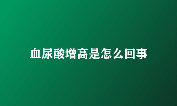 血尿酸增高是怎么回事