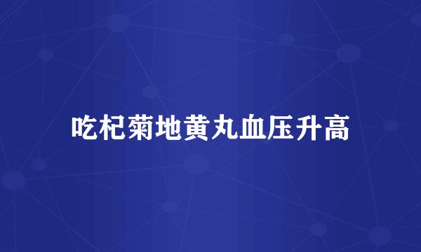 吃杞菊地黄丸血压升高