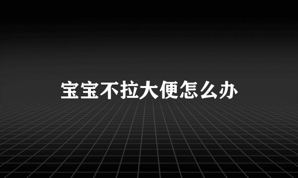 宝宝不拉大便怎么办