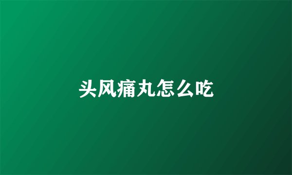 头风痛丸怎么吃