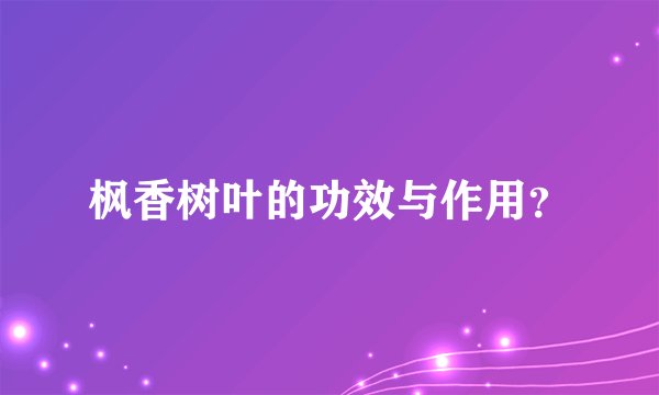 枫香树叶的功效与作用？