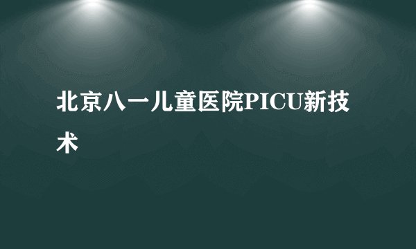 北京八一儿童医院PICU新技术