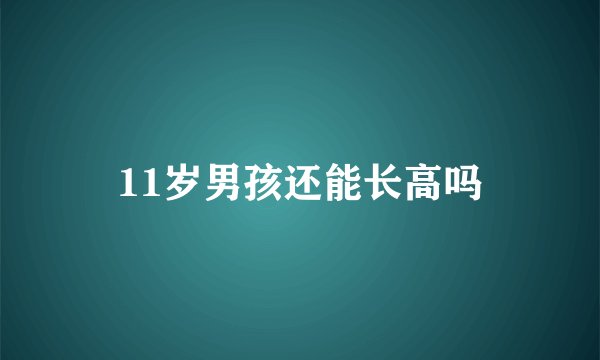 11岁男孩还能长高吗
