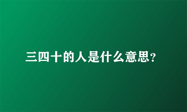 三四十的人是什么意思？