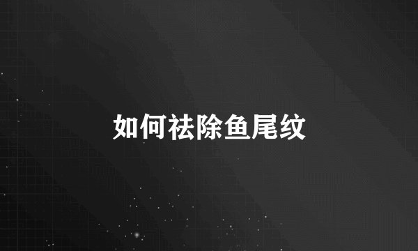 如何祛除鱼尾纹