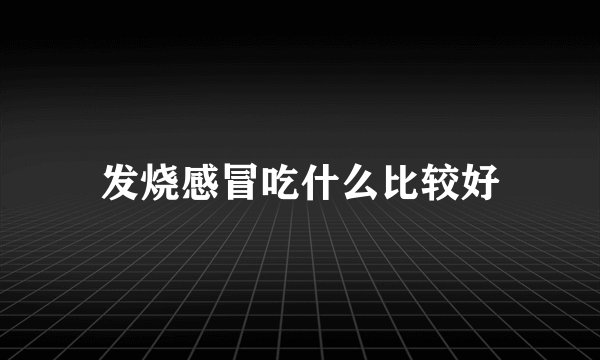 发烧感冒吃什么比较好