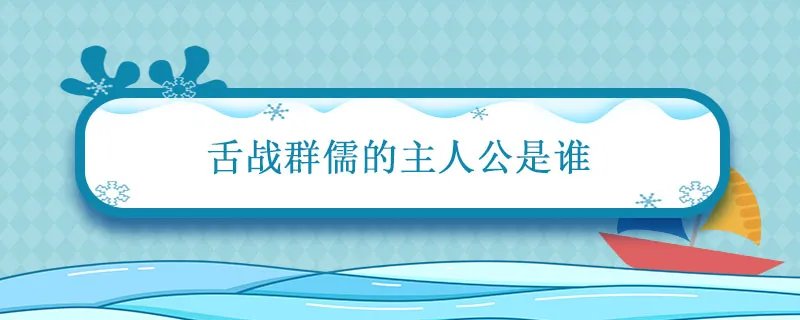 舌战群儒的主人公是谁 战国时期舌战群儒的主人公是谁