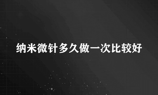 纳米微针多久做一次比较好