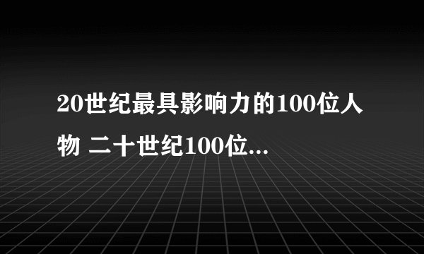 20世纪最具影响力的100位人物 二十世纪100位全球最具影响力人物名单