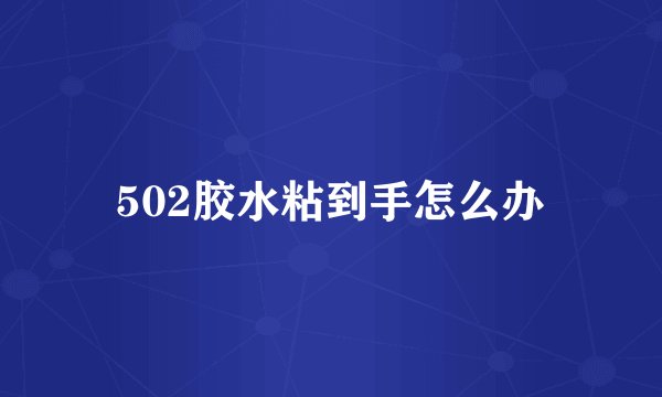 502胶水粘到手怎么办