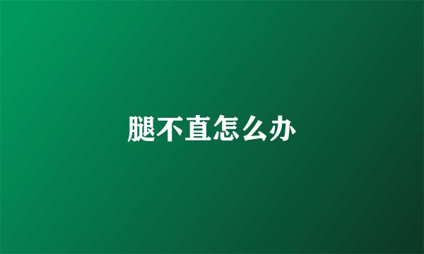 腿不直怎么办