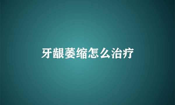 牙龈萎缩怎么治疗