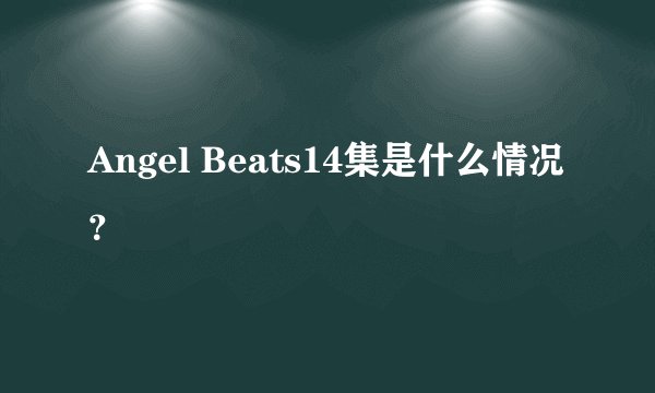 Angel Beats14集是什么情况？