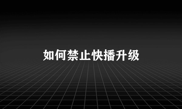 如何禁止快播升级