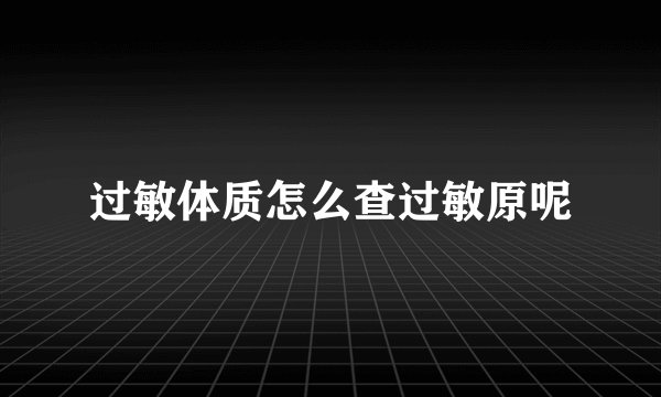 过敏体质怎么查过敏原呢