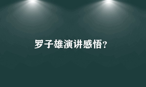 罗子雄演讲感悟？
