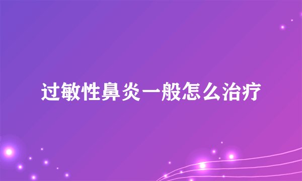 过敏性鼻炎一般怎么治疗