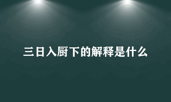三日入厨下的解释是什么