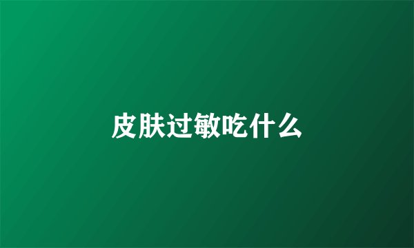 皮肤过敏吃什么