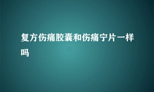 复方伤痛胶囊和伤痛宁片一样吗