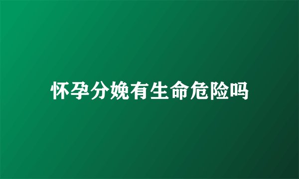怀孕分娩有生命危险吗