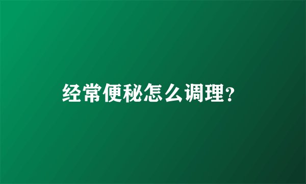 经常便秘怎么调理？