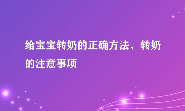 给宝宝转奶的正确方法，转奶的注意事项