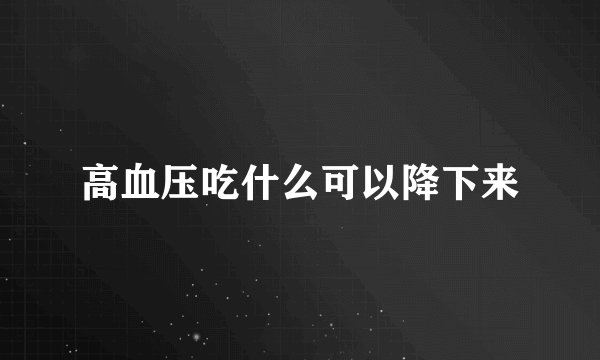 高血压吃什么可以降下来