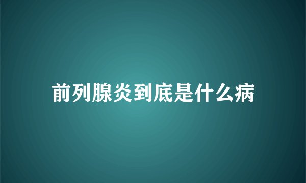 前列腺炎到底是什么病