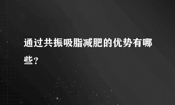 通过共振吸脂减肥的优势有哪些？